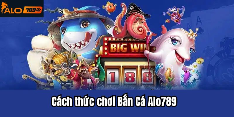 Cách thức chơi Bắn Cá Alo789