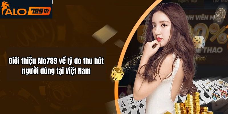 Giới thiệu Alo789 về lý do thu hút người dùng tại Việt Nam